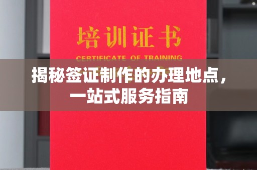 丹阳揭秘签证制作的办理地点，一站式服务指南